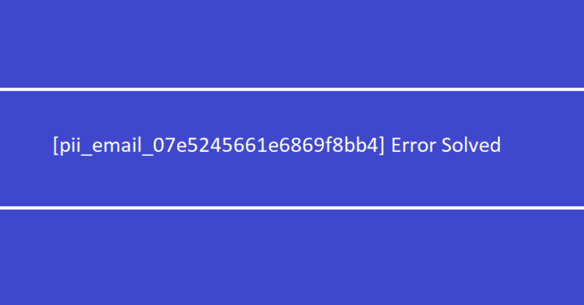 How to solve [pii_email_07e5245661e6869f8bb4] error?